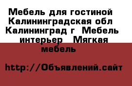 Мебель для гостиной - Калининградская обл., Калининград г. Мебель, интерьер » Мягкая мебель   